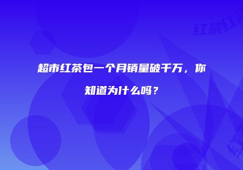 超市红茶包一个月销量破千万，你知道为什么吗？