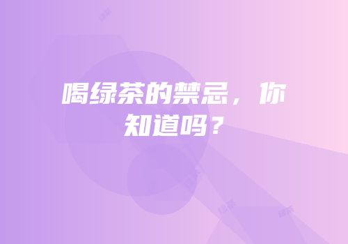喝绿茶的禁忌，你知道吗？