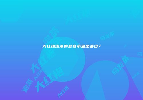 大红袍泡茶的最佳水温是多少？