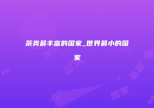 茶类最丰富的国家_世界最小的国家