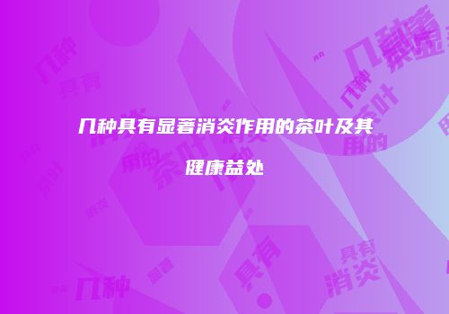 几种具有显著消炎作用的茶叶及其健康益处