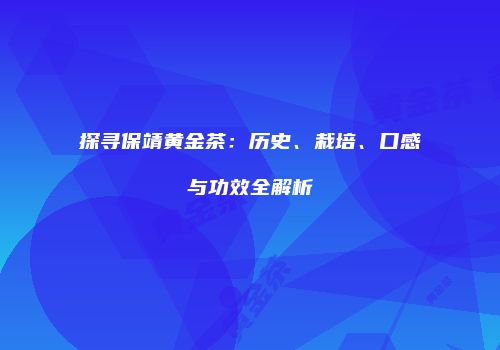 探寻保靖黄金茶：历史、栽培、口感与功效全解析