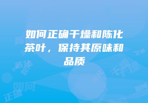 如何正确干燥和陈化茶叶，保持其原味和品质