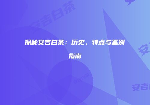 探秘安吉白茶：历史、特点与鉴别指南