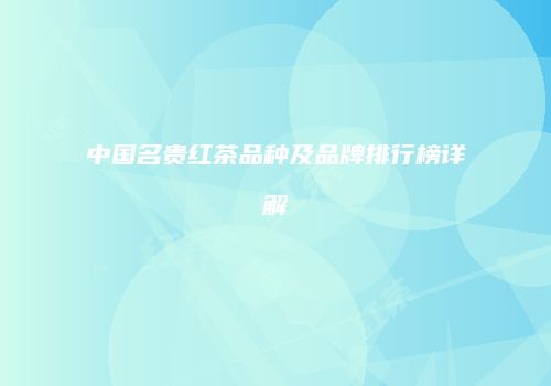 中国名贵红茶品种及品牌排行榜详解