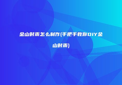 金山时雨怎么制作(手把手教你DIY金山时雨)