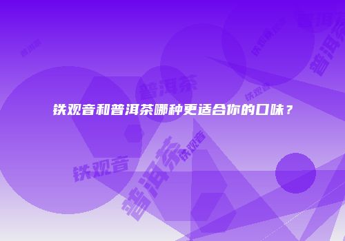 铁观音和普洱茶哪种更适合你的口味？