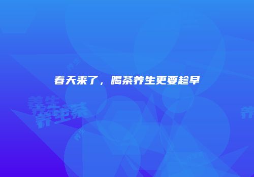 春天来了，喝茶养生更要趁早