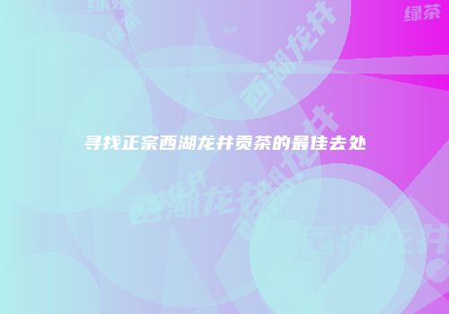 寻找正宗西湖龙井贡茶的最佳去处