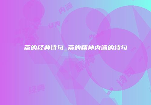 茶的经典诗句_茶的精神内涵的诗句