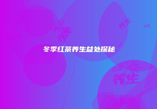 冬季红茶养生益处探秘