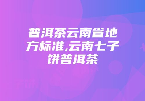 普洱茶云南省地方标准,云南七子饼普洱茶
