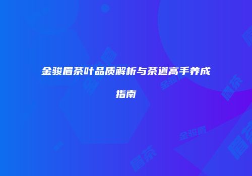 金骏眉茶叶品质解析与茶道高手养成指南