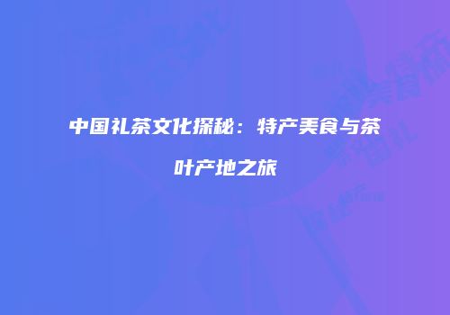 中国礼茶文化探秘：特产美食与茶叶产地之旅