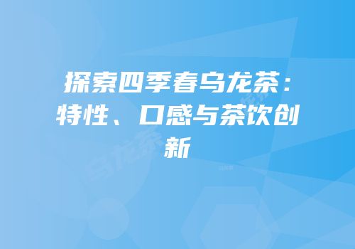探索四季春乌龙茶：特性、口感与茶饮创新