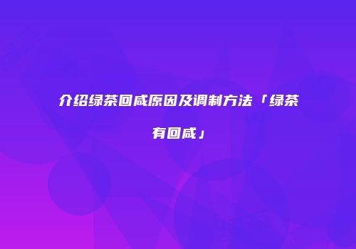 介绍绿茶回咸原因及调制方法「绿茶有回咸」