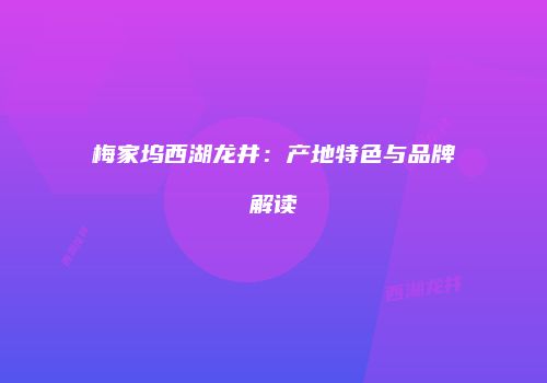 梅家坞西湖龙井：产地特色与品牌解读