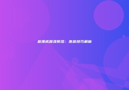 茶渍成因及防范：泡茶技巧解析