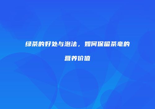 绿茶的好处与泡法，如何保留茶毫的营养价值