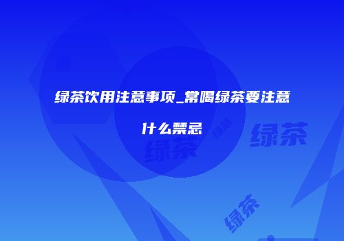 绿茶饮用注意事项_常喝绿茶要注意什么禁忌