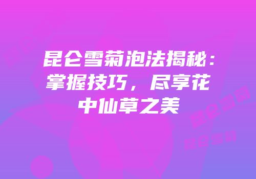 昆仑雪菊泡法揭秘：掌握技巧，尽享花中仙草之美