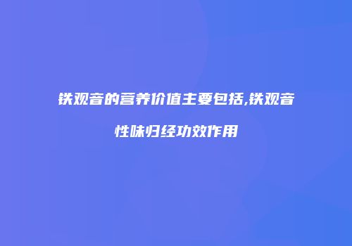 铁观音的营养价值主要包括,铁观音性味归经功效作用