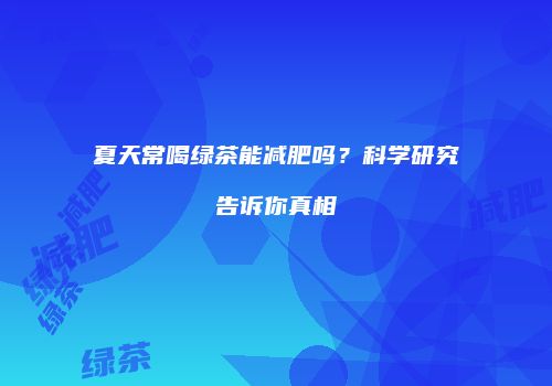 夏天常喝绿茶能减肥吗？科学研究告诉你真相