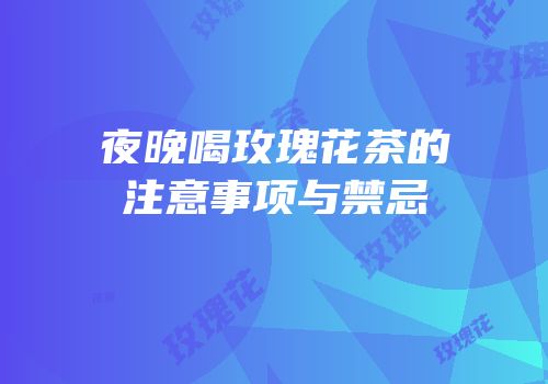 夜晚喝玫瑰花茶的注意事项与禁忌