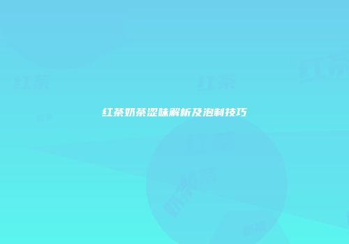 红茶奶茶涩味解析及泡制技巧