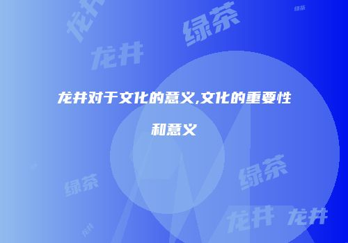 龙井对于文化的意义,文化的重要性和意义