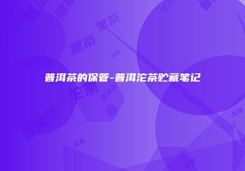 普洱茶的保管-普洱沱茶贮藏笔记