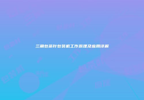 三角包茶叶包装机工作原理及应用详解