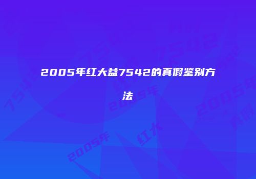 2005年红大益7542的真假鉴别方法