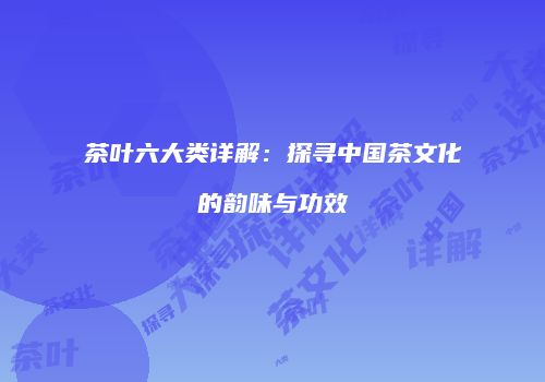茶叶六大类详解：探寻中国茶文化的韵味与功效