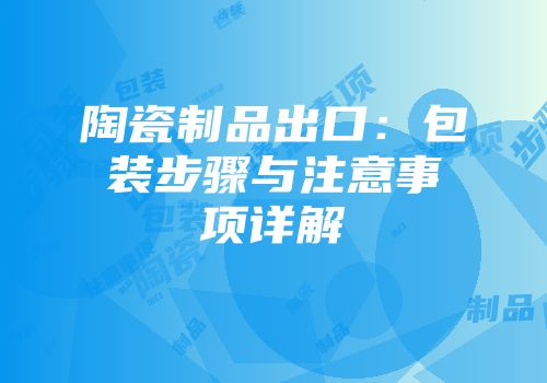 陶瓷制品出口：包装步骤与注意事项详解