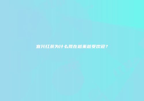 宜兴红茶为什么现在越来越受欢迎？