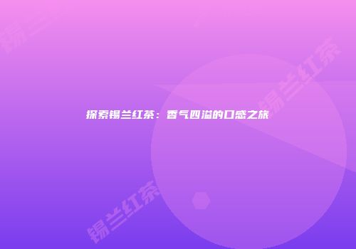 探索锡兰红茶：香气四溢的口感之旅