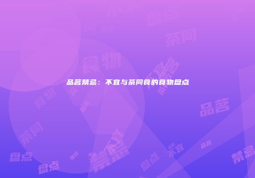 品茗禁忌：不宜与茶同食的食物盘点