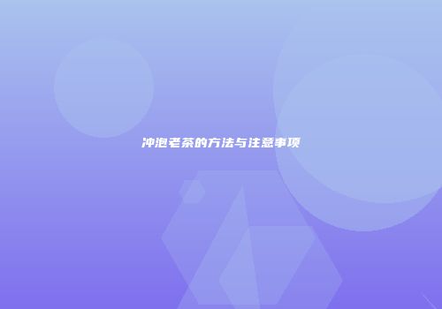 冲泡老茶的方法与注意事项