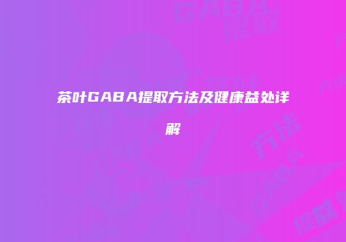 茶叶GABA提取方法及健康益处详解
