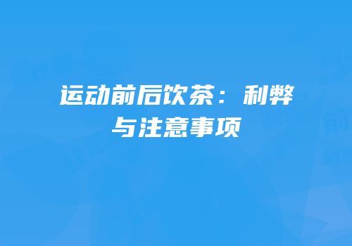 运动前后饮茶：利弊与注意事项