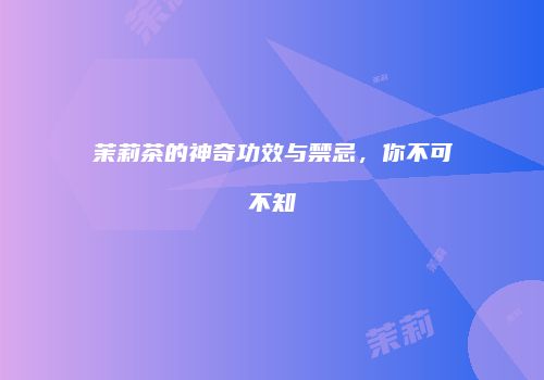 茉莉茶的神奇功效与禁忌，你不可不知