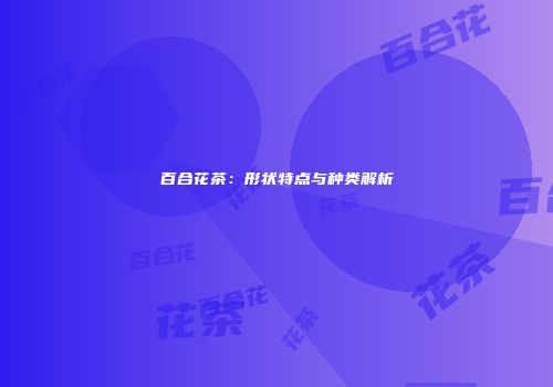 百合花茶：形状特点与种类解析