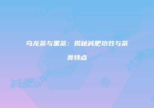 乌龙茶与黑茶：揭秘减肥功效与茶类特点