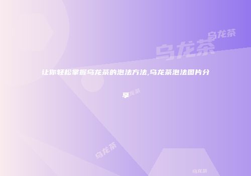 让你轻松掌握乌龙茶的泡法方法,乌龙茶泡法图片分享