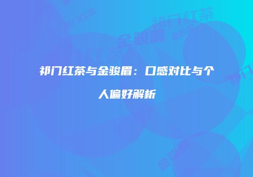 祁门红茶与金骏眉：口感对比与个人偏好解析