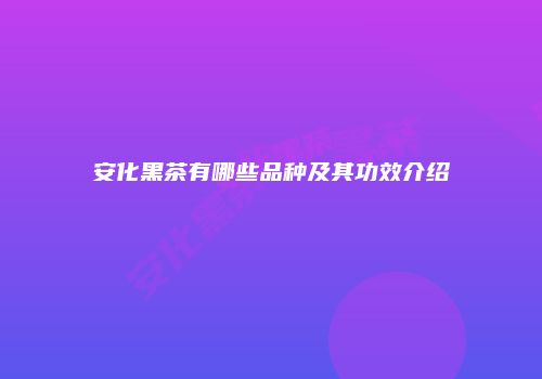 安化黑茶有哪些品种及其功效介绍