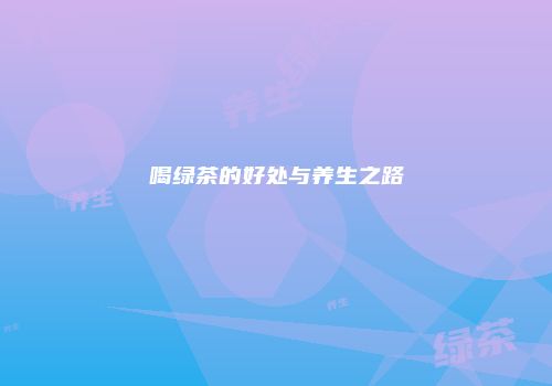喝绿茶的好处与养生之路