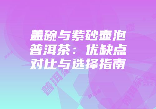 盖碗与紫砂壶泡普洱茶：优缺点对比与选择指南