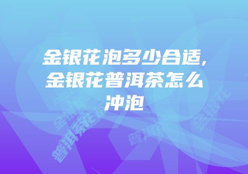 金银花泡多少合适,金银花普洱茶怎么冲泡